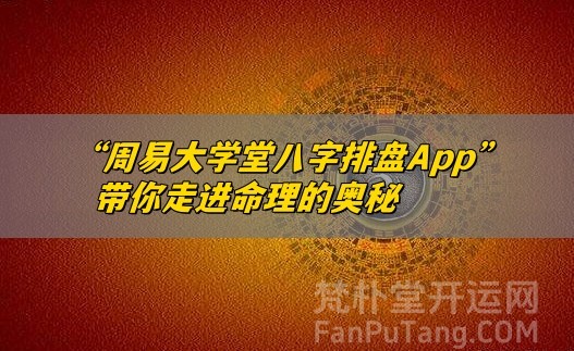 揭开命运的神秘面纱——“周易大学堂八字排盘App”带你走进命理的奥秘